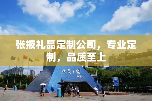 张掖礼品定制公司，专业定制，品质至上